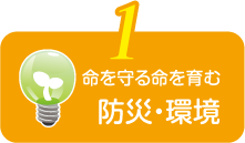 命を守る命を育む 防災・環境