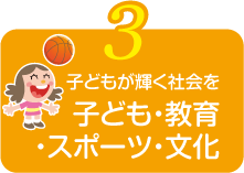 子どもが輝く社会を 子ども・教育・スポーツ・文化